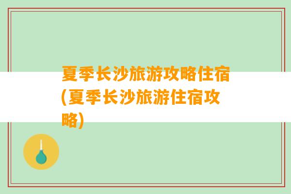 夏季长沙旅游攻略住宿(夏季长沙旅游住宿攻略)