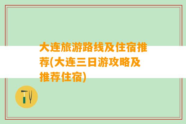 大连旅游路线及住宿推荐(大连三日游攻略及推荐住宿)