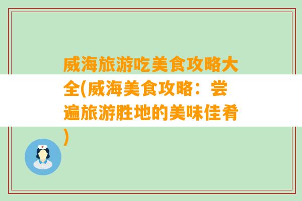 威海旅游吃美食攻略大全(威海美食攻略：尝遍旅游胜地的美味佳肴)