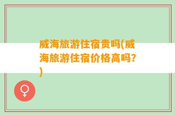 威海旅游住宿贵吗(威海旅游住宿价格高吗？)