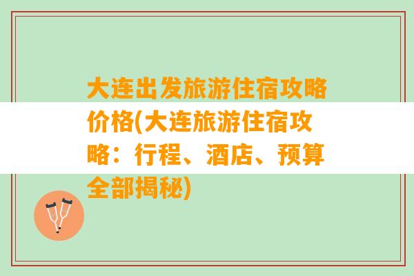 大连出发旅游住宿攻略价格(大连旅游住宿攻略：行程、酒店、预算全部揭秘)