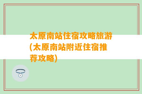 太原南站住宿攻略旅游(太原南站附近住宿推荐攻略)