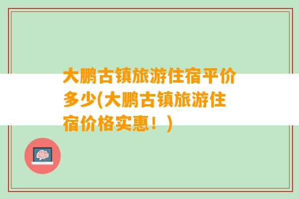 大鹏古镇旅游住宿平价多少(大鹏古镇旅游住宿价格实惠！)