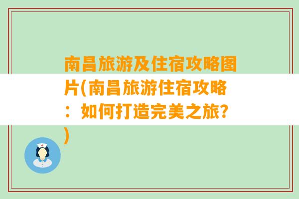 南昌旅游及住宿攻略图片(南昌旅游住宿攻略：如何打造完美之旅？)