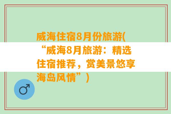 威海住宿8月份旅游(“威海8月旅游：精选住宿推荐，赏美景悠享海岛风情”)