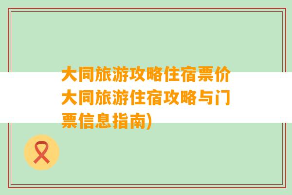 大同旅游攻略住宿票价大同旅游住宿攻略与门票信息指南)