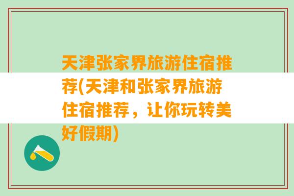 天津张家界旅游住宿推荐(天津和张家界旅游住宿推荐，让你玩转美好假期)