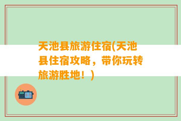 天池县旅游住宿(天池县住宿攻略，带你玩转旅游胜地！)