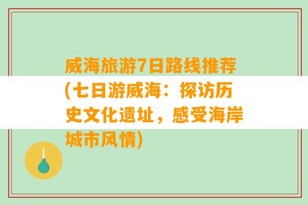 威海旅游7日路线推荐(七日游威海：探访历史文化遗址，感受海岸城市风情)