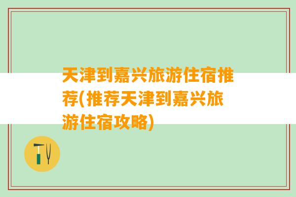 天津到嘉兴旅游住宿推荐(推荐天津到嘉兴旅游住宿攻略)