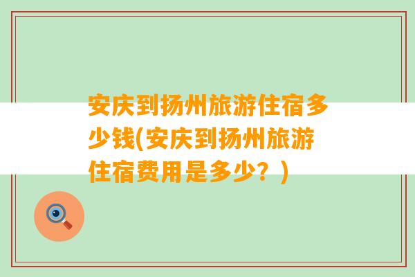 安庆到扬州旅游住宿多少钱(安庆到扬州旅游住宿费用是多少？)