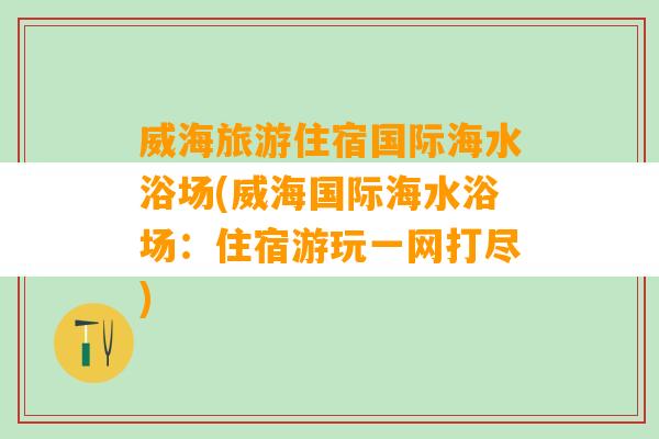 威海旅游住宿国际海水浴场(威海国际海水浴场：住宿游玩一网打尽)