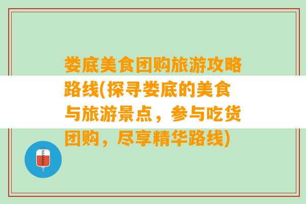 娄底美食团购旅游攻略路线(探寻娄底的美食与旅游景点，参与吃货团购，尽享精华路线)