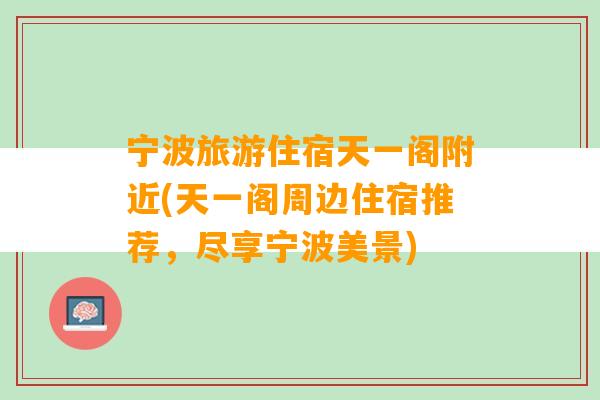 宁波旅游住宿天一阁附近(天一阁周边住宿推荐，尽享宁波美景)