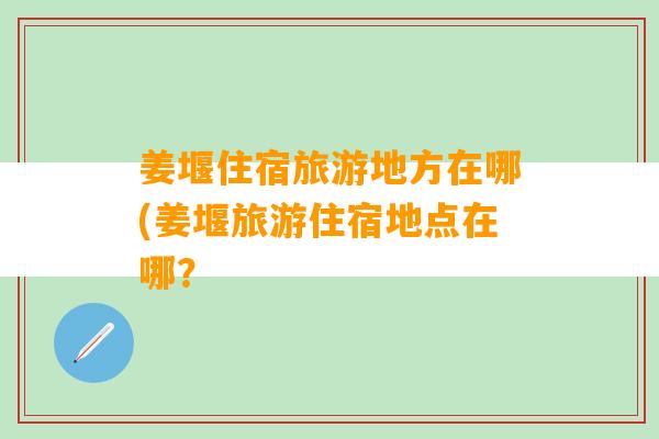 姜堰住宿旅游地方在哪(姜堰旅游住宿地点在哪？