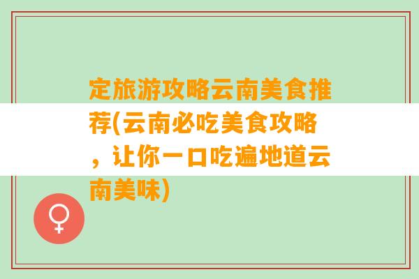 定旅游攻略云南美食推荐(云南必吃美食攻略，让你一口吃遍地道云南美味)