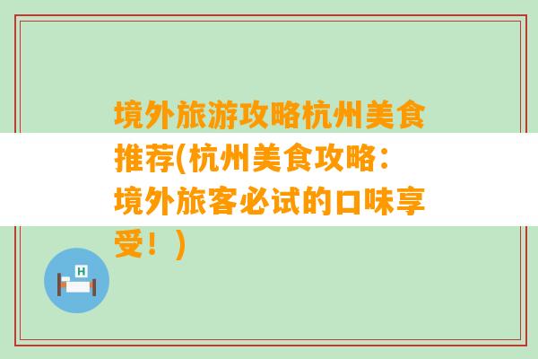 境外旅游攻略杭州美食推荐(杭州美食攻略：境外旅客必试的口味享受！)