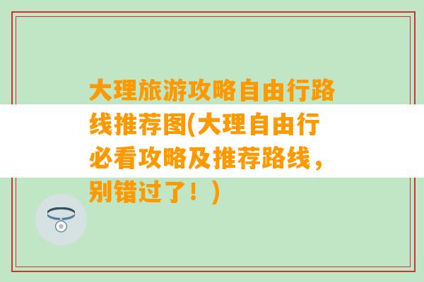 大理旅游攻略自由行路线推荐图(大理自由行必看攻略及推荐路线，别错过了！)