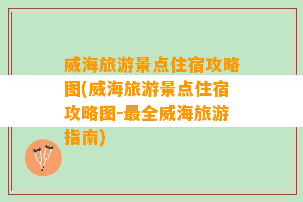 威海旅游景点住宿攻略图(威海旅游景点住宿攻略图-最全威海旅游指南)