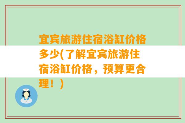 宜宾旅游住宿浴缸价格多少(了解宜宾旅游住宿浴缸价格，预算更合理！)