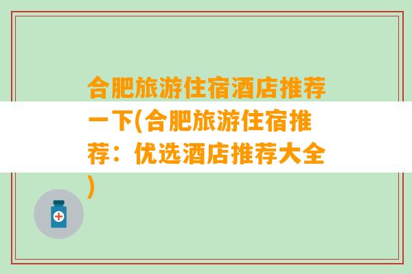 合肥旅游住宿酒店推荐一下(合肥旅游住宿推荐：优选酒店推荐大全)