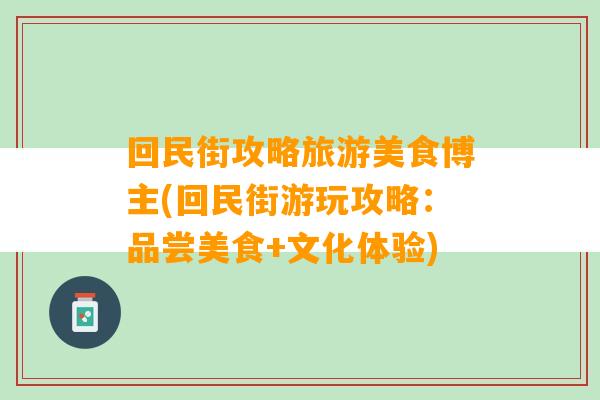 回民街攻略旅游美食博主(回民街游玩攻略：品尝美食+文化体验)