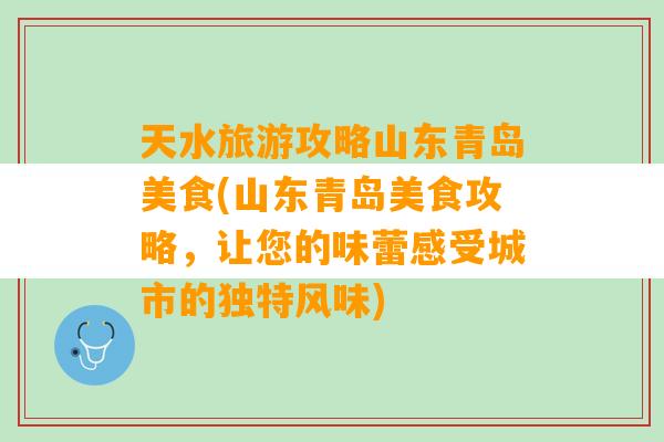 天水旅游攻略山东青岛美食(山东青岛美食攻略，让您的味蕾感受城市的独特风味)