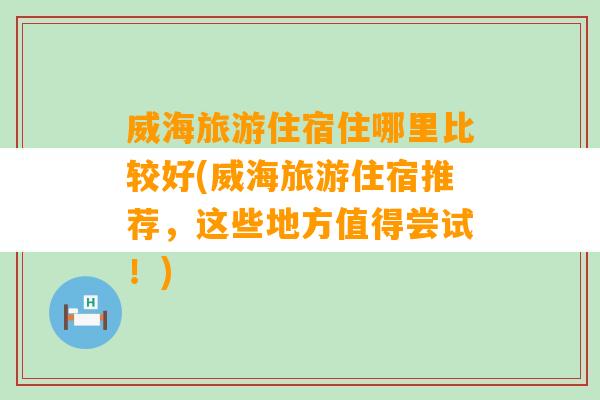 威海旅游住宿住哪里比较好(威海旅游住宿推荐，这些地方值得尝试！)