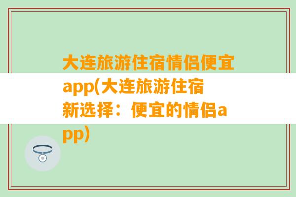 大连旅游住宿情侣便宜app(大连旅游住宿新选择：便宜的情侣app)