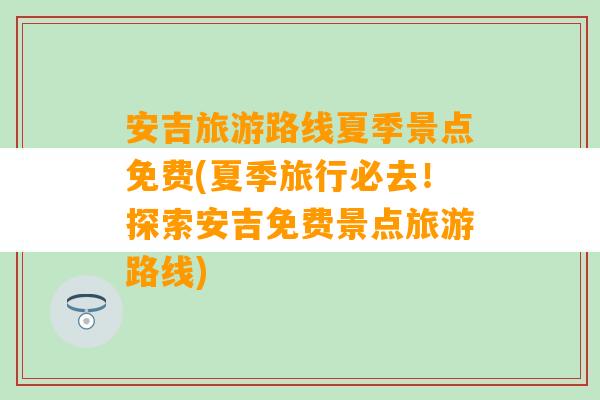 安吉旅游路线夏季景点免费(夏季旅行必去！探索安吉免费景点旅游路线)