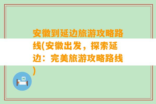 安徽到延边旅游攻略路线(安徽出发，探索延边：完美旅游攻略路线)