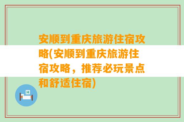 安顺到重庆旅游住宿攻略(安顺到重庆旅游住宿攻略，推荐必玩景点和舒适住宿)