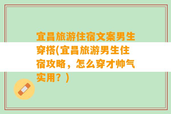 宜昌旅游住宿文案男生穿搭(宜昌旅游男生住宿攻略，怎么穿才帅气实用？)