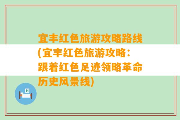 宜丰红色旅游攻略路线(宜丰红色旅游攻略：跟着红色足迹领略革命历史风景线)