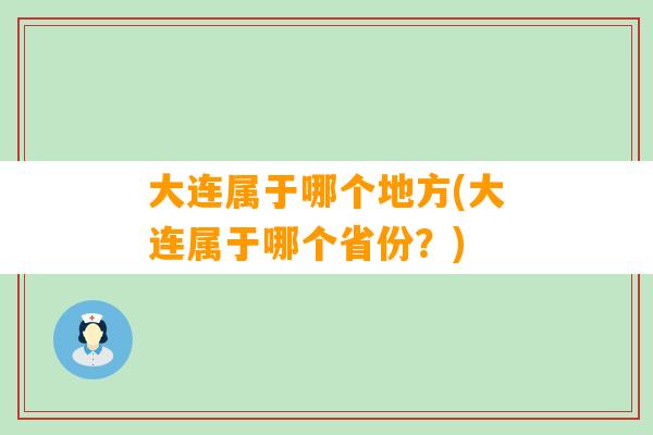 大连属于哪个地方(大连属于哪个省份？)