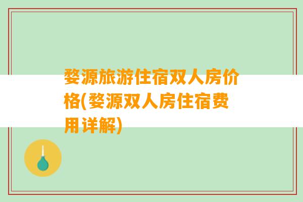 婺源旅游住宿双人房价格(婺源双人房住宿费用详解)