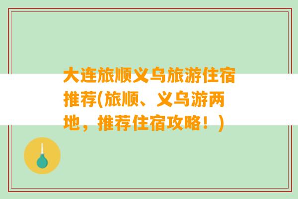 大连旅顺义乌旅游住宿推荐(旅顺、义乌游两地，推荐住宿攻略！)