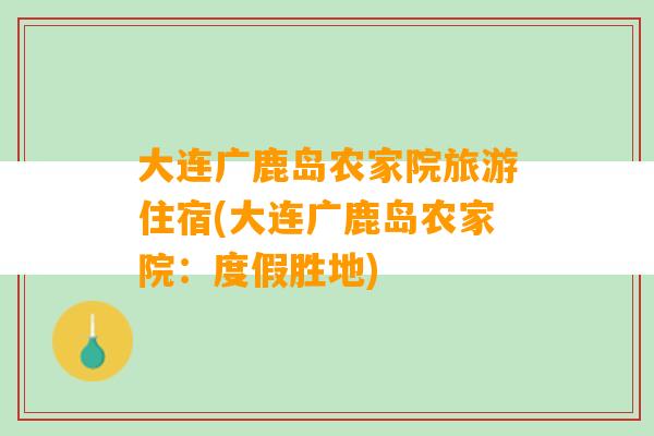 大连广鹿岛农家院旅游住宿(大连广鹿岛农家院：度假胜地)