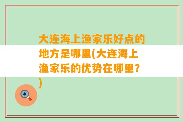 大连海上渔家乐好点的地方是哪里(大连海上渔家乐的优势在哪里？)