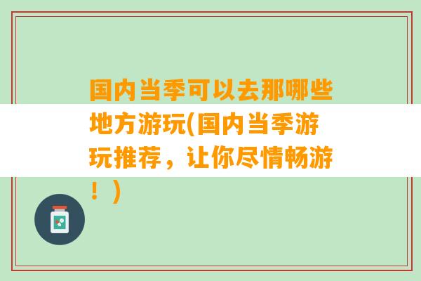 国内当季可以去那哪些地方游玩(国内当季游玩推荐，让你尽情畅游！)