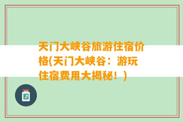 天门大峡谷旅游住宿价格(天门大峡谷：游玩住宿费用大揭秘！)