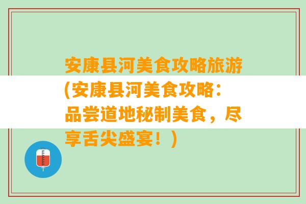 安康县河美食攻略旅游(安康县河美食攻略：品尝道地秘制美食，尽享舌尖盛宴！)