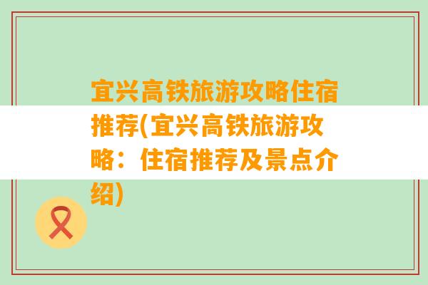 宜兴高铁旅游攻略住宿推荐(宜兴高铁旅游攻略：住宿推荐及景点介绍)