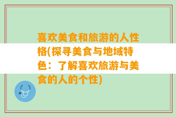 喜欢美食和旅游的人性格(探寻美食与地域特色：了解喜欢旅游与美食的人的个性)