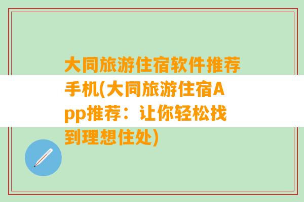 大同旅游住宿软件推荐手机(大同旅游住宿App推荐：让你轻松找到理想住处)