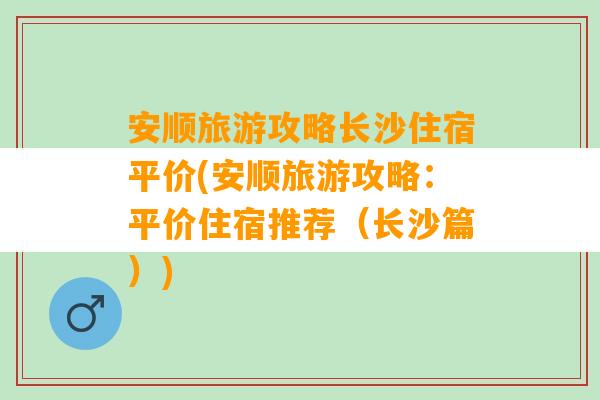 安顺旅游攻略长沙住宿平价(安顺旅游攻略：平价住宿推荐（长沙篇）)