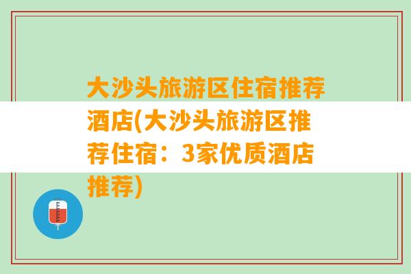 大沙头旅游区住宿推荐酒店(大沙头旅游区推荐住宿：3家优质酒店推荐)