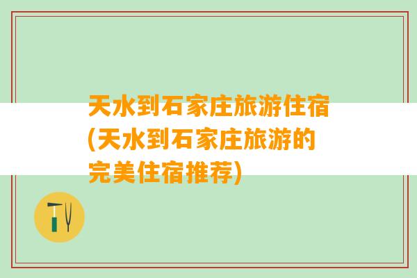 天水到石家庄旅游住宿(天水到石家庄旅游的完美住宿推荐)