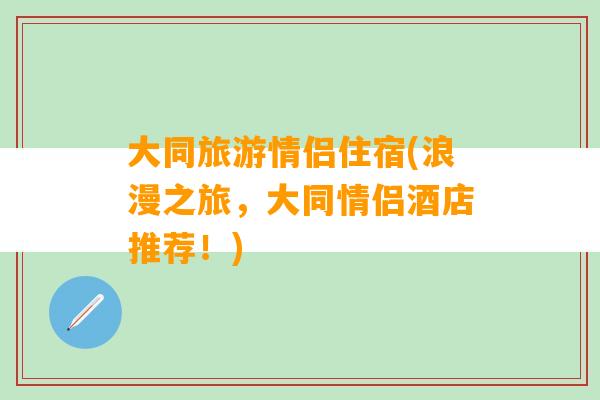 大同旅游情侣住宿(浪漫之旅，大同情侣酒店推荐！)