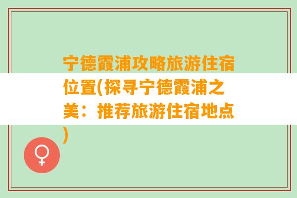 宁德霞浦攻略旅游住宿位置(探寻宁德霞浦之美：推荐旅游住宿地点)